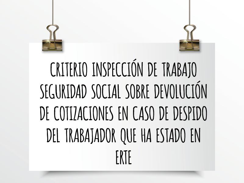 Nota de Aviso 29/2020. Criterio inspección de trabajo Seguridad Social sobre devolución de cotizaciones en caso de despido del trabajador que ha estado en ERTE