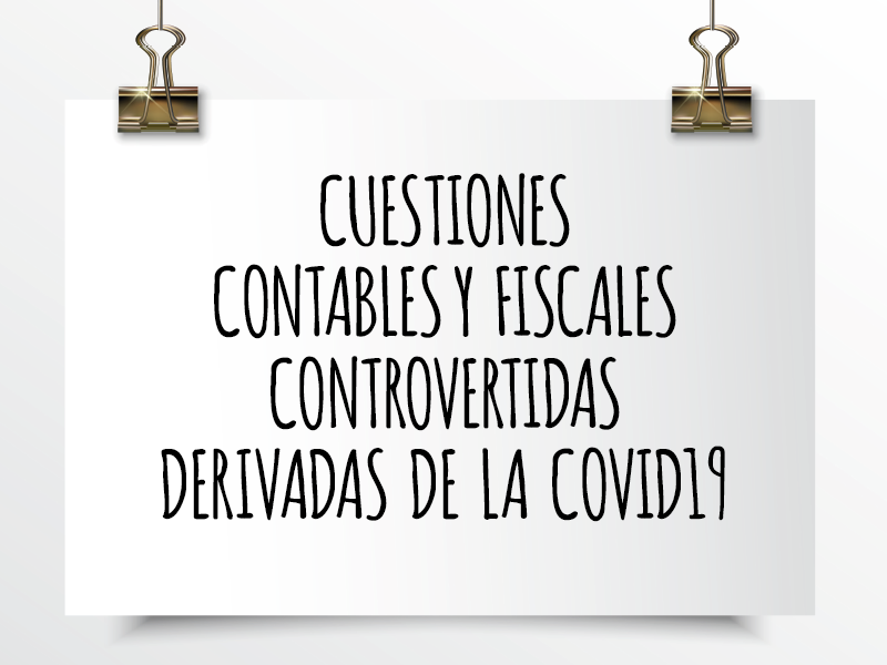 Cuestiones contables y fiscales controvertidas derivadas de la COVID-19